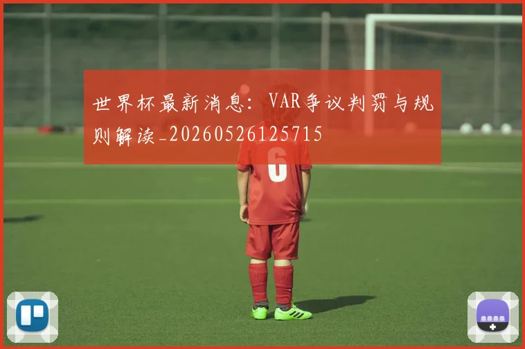 世界杯最新消息：VAR争议判罚与规则解读_20260526125715