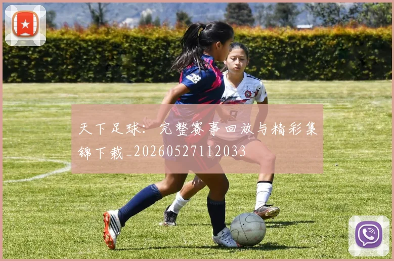 天下足球：完整赛事回放与精彩集锦下载_20260527112033