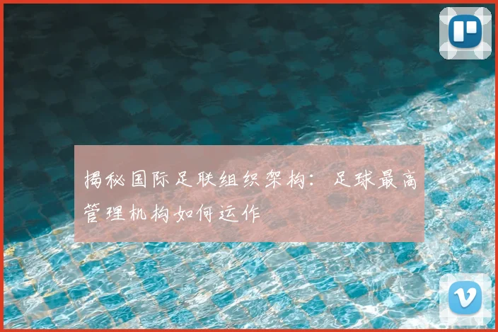 揭秘国际足联组织架构:足球最高管理机构如何运作