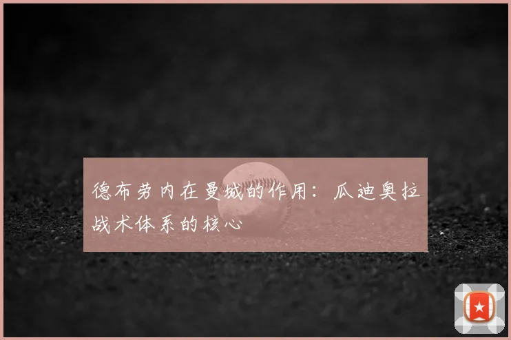 德布劳内在曼城的作用:瓜迪奥拉战术体系的核心