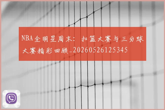 NBA全明星周末：扣篮大赛与三分球大赛精彩回顾_20260526125345