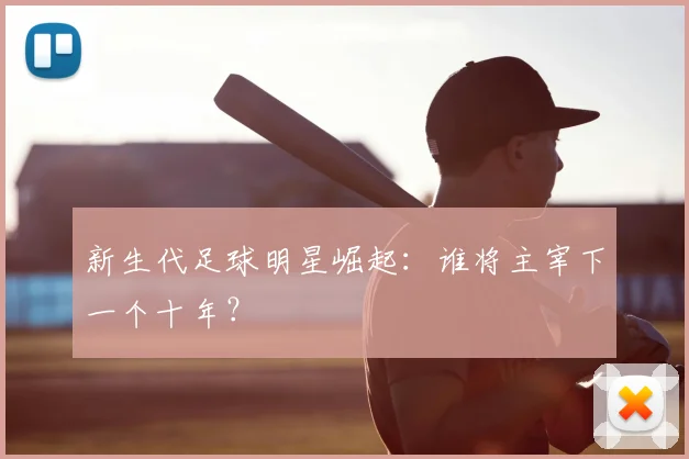 新生代足球明星崛起：谁将主宰下一个十年？
