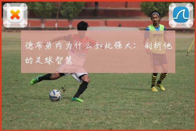 德布劳内为什么如此强大：剖析他的足球智慧