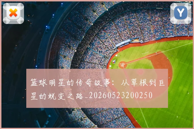篮球明星的传奇故事:从草根到巨星的蜕变之路_20260523200250