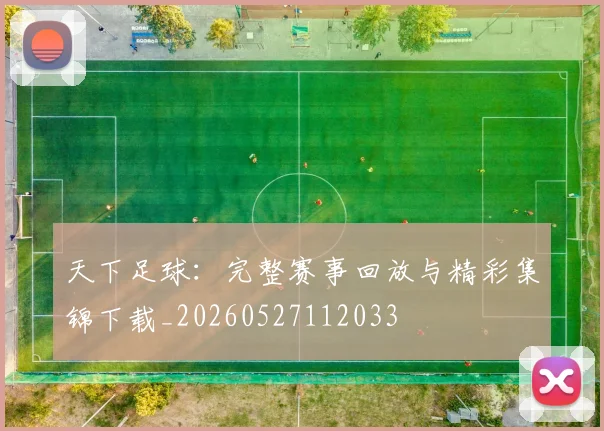 天下足球：完整赛事回放与精彩集锦下载_20260527112033