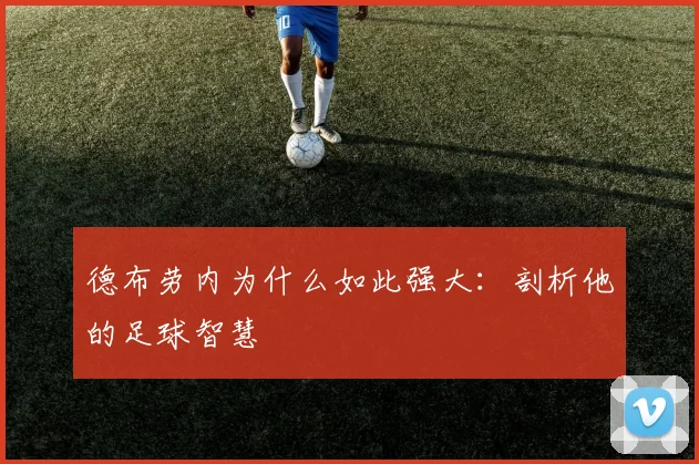 德布劳内为什么如此强大：剖析他的足球智慧