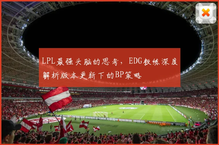 LPL最强头脑的思考，EDG教练深度解析版本更新下的BP策略