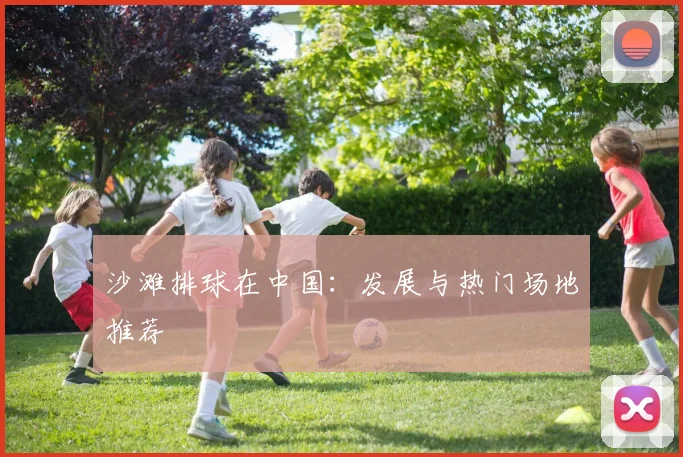 沙滩排球在中国：发展与热门场地推荐