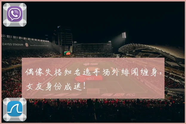 偶像失格知名选手场外绯闻缠身，女友身份成迷！