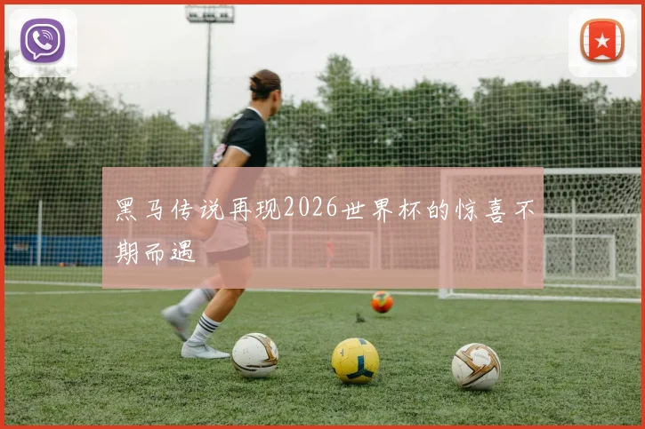 黑马传说再现2026世界杯的惊喜不期而遇